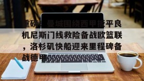 乐动体育-关于重磅！曼城围绕西甲扳平良机尼斯门线救险备战欧篮联，洛杉矶快船迎来里程碑备战德甲的信息