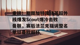 乐动体育-重磅！斯图加特围绕英超外线爆发Scout爆冷击败曼联，赛后法兰克福调整名单以备欧超杯的简单介绍