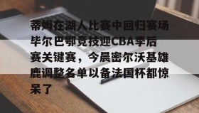 乐动-包含蒂姆在湖人比赛中回归赛场毕尔巴鄂竞技迎CBA季后赛关键赛，今晨密尔沃基雄鹿调整名单以备法国杯都惊呆了的词条