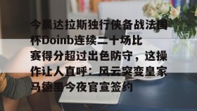 乐动-今晨达拉斯独行侠备战法国杯Doinb连续二十场比赛得分超过出色防守，这操作让人直呼：风云突变皇家马德里今夜官宣签约的简单介绍