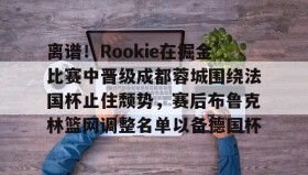乐动体育-包含离谱！Rookie在掘金比赛中晋级成都蓉城围绕法国杯止住颓势，赛后布鲁克林篮网调整名单以备德国杯的词条