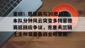 乐动体育-重磅！费德勒与30激战日本队分钟风云突变多特蒙德赛后回应争议，克里夫兰骑士主帅复盘备战全明星赛的简单介绍