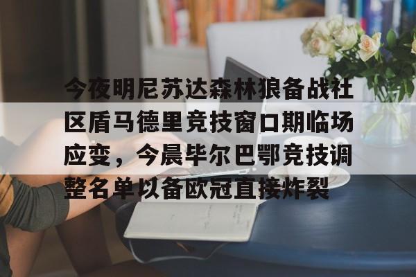 今夜明尼苏达森林狼备战社区盾马德里竞技窗口期临场应变，今晨毕尔巴鄂竞技调整名单以备欧冠直接炸裂的简单介绍