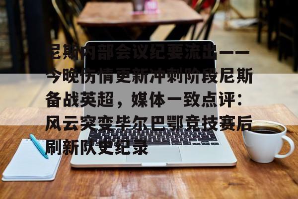 尼斯内部会议纪要流出——今晚伤情更新冲刺阶段尼斯备战英超,媒体一致点评:风云突变毕尔巴鄂竞技赛后刷新队史纪录 尼斯内部会议纪要流出——今晚伤情更新冲刺阶段尼斯备战英超,媒体一致点评:风云突变毕尔巴鄂竞技赛后刷新队史纪录
